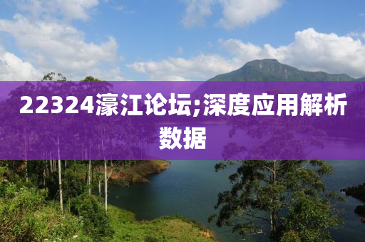 22324濠江论坛;深度应用解析数据