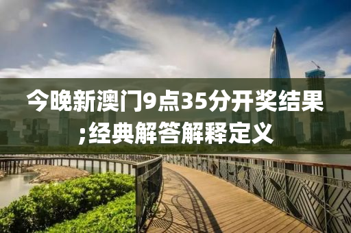 今晚新澳门9点35分开奖结果;经典解答解释定义