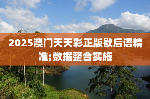 2025澳门天天彩正版歇后语精准;数据整合实施