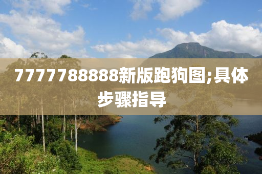 7777788888新版跑狗图;具体步骤指导