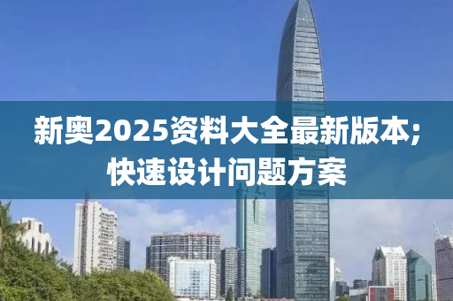 新奥2025资料大全最新版本;快速设计问题方案