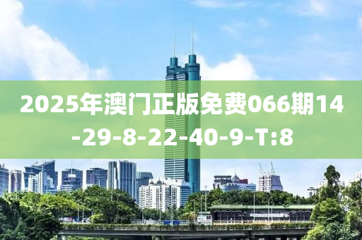 2025年澳门正版免费066期14-29-8-22-40-9-T:8