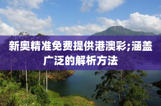 新奥精准免费提供港澳彩;涵盖广泛的解析方法