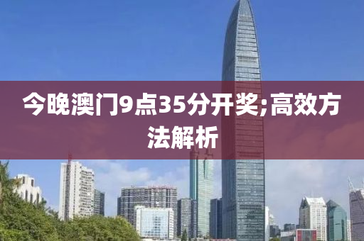 今晚澳门9点35分开奖;高效方法解析