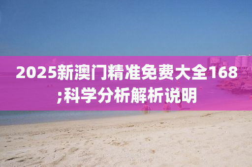 2025新澳门精准免费大全168;科学分析解析说明