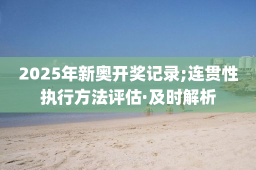 2025年新奥开奖记录;连贯性执行方法评估·及时解析