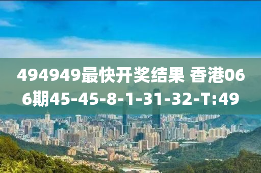 494949最快开奖结果 香港066期45-45-8-1-31-32-T:49