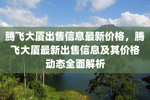 腾飞大厦出售信息最新价格，腾飞大厦最新出售信息及其价格动态全面解析