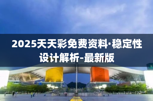 2025天天彩免费资料·稳定性设计解析-最新版