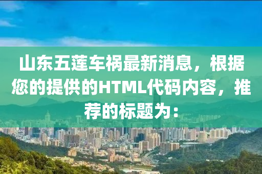 山东五莲车祸最新消息，根据您的提供的HTML代码内容，推荐的标题为：