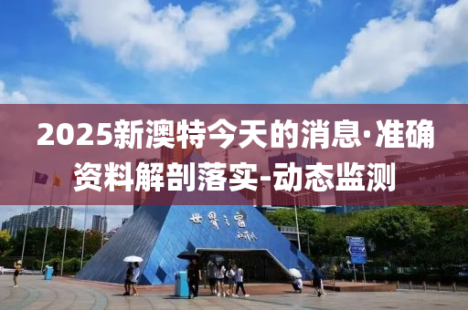 2025新澳特今天的消息·准确资料解剖落实-动态监测