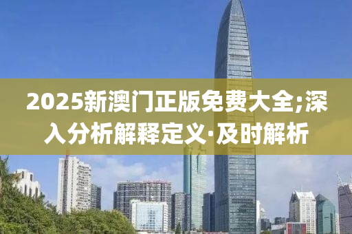 2025新澳门正版免费大全;深入分析解释定义·及时解析