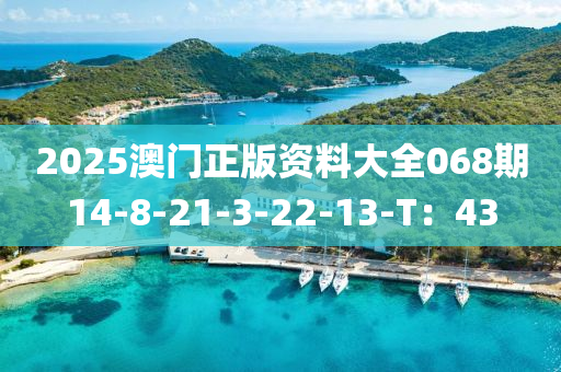 2025澳门正版资料大全068期14-8-21-3-22-13-T：43