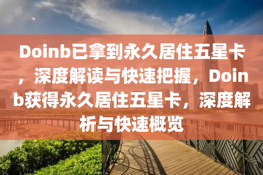 Doinb已拿到永久居住五星卡，深度解读与快速把握，Doinb获得永久居住五星卡，深度解析与快速概览