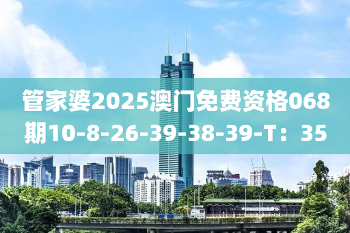 管家婆2025澳门免费资格068期10-8-26-39-38-39-T：35
