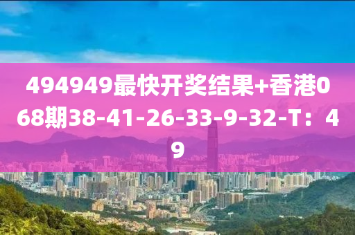 494949最快开奖结果+香港068期38-41-26-33-9-32-T：49