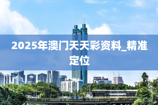 2025年澳门天天彩资料_精准定位