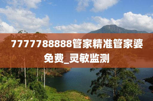 7777788888管家精准管家婆免费_灵敏监测