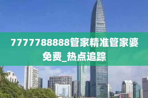 7777788888管家精准管家婆免费_热点追踪