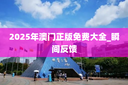 2025年澳门正版免费大全_瞬间反馈