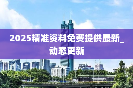2025精准资料免费提供最新_动态更新