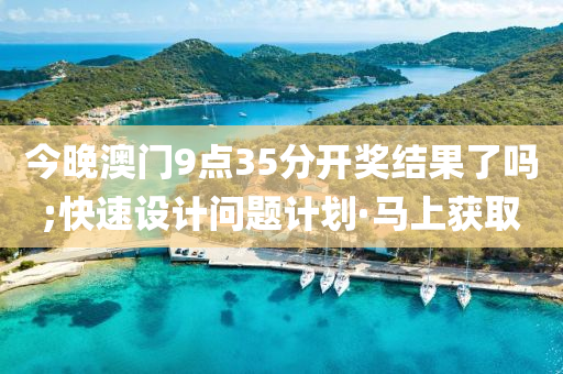 今晚澳门9点35分开奖结果了吗;快速设计问题计划·马上获取
