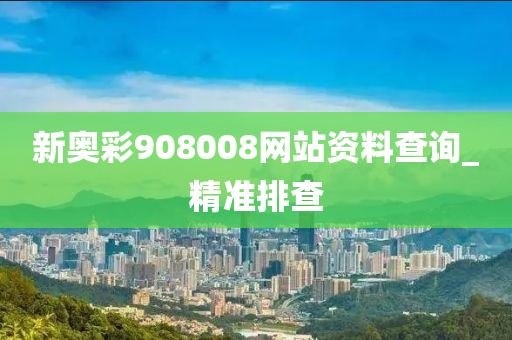 新奥彩908008网站资料查询_精准排查