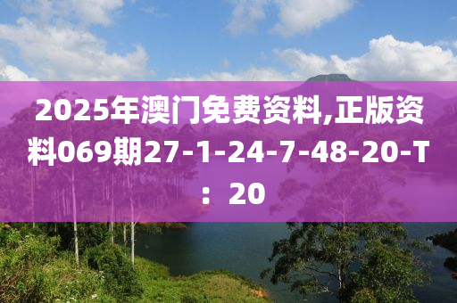 2025年澳门免费资料,正版资料069期27-1-24-7-48-20-T：20