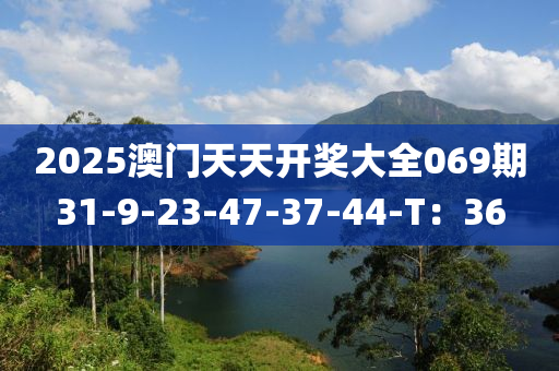 2025澳门天天开奖大全069期31-9-23-47-37-44-T：36