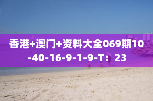 香港+澳门+资料大全069期10-40-16-9-1-9-T：23