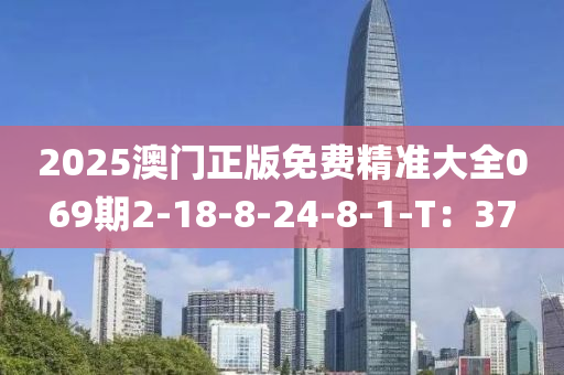 2025澳门正版免费精准大全069期2-18-8-24-8-1-T：37