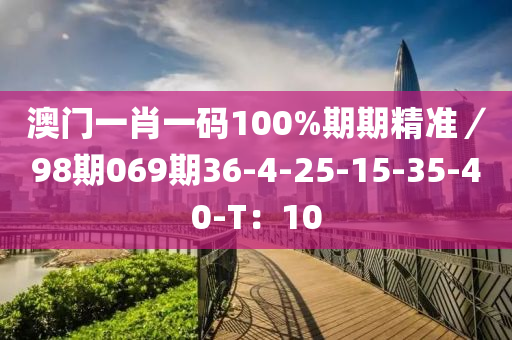 澳门一肖一码100%期期精准／98期069期36-4-25-15-35-40-T：10