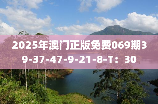 2025年澳门正版免费069期39-37-47-9-21-8-T：30