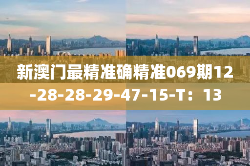 新澳门最精准确精准069期12-28-28-29-47-15-T：13