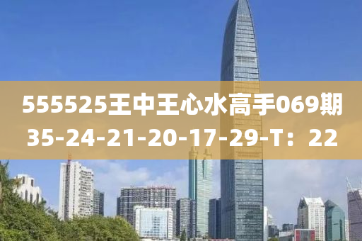 555525王中王心水高手069期35-24-21-20-17-29-T：22