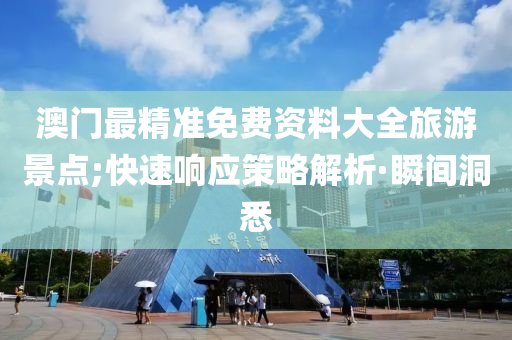 澳门最精准免费资料大全旅游景点;快速响应策略解析·瞬间洞悉