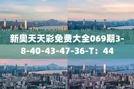 新奥天天彩免费大全069期3-8-40-43-47-36-T：44