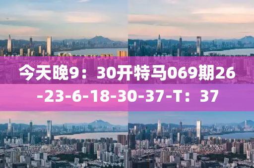 今天晚9：30开特马069期26-23-6-18-30-37-T：37
