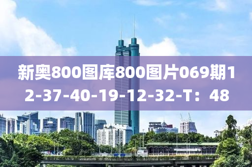 新奥800图库800图片069期12-37-40-19-12-32-T：48