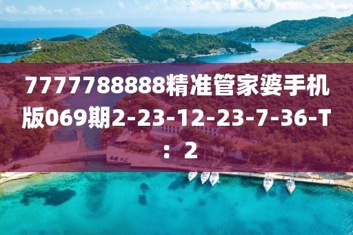 7777788888精准管家婆手机版069期2-23-12-23-7-36-T：2
