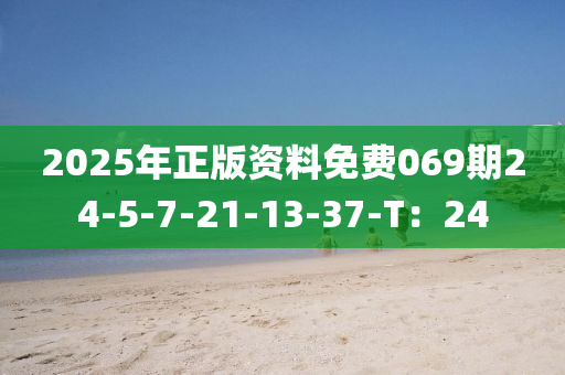 2025年正版资料免费069期24-5-7-21-13-37-T：24