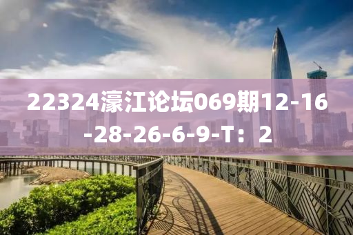 22324濠江论坛069期12-16-28-26-6-9-T：2