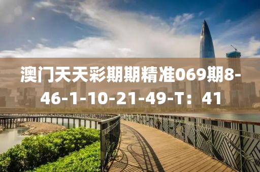 澳门天天彩期期精准069期8-46-1-10-21-49-T：41