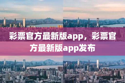 彩票官方最新版app，彩票官方最新版app发布