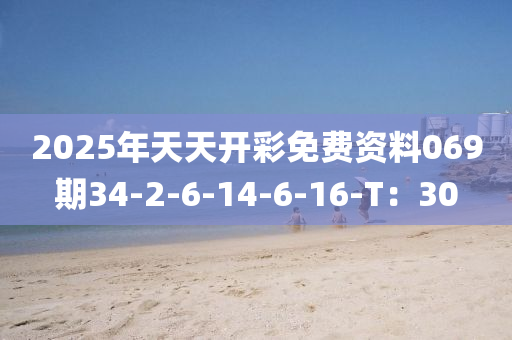 2025年天天开彩免费资料069期34-2-6-14-6-16-T：30