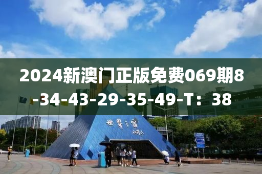 2024新澳门正版免费069期8-34-43-29-35-49-T：38