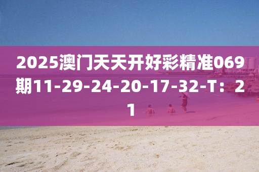 2025澳门天天开好彩精准069期11-29-24-20-17-32-T：21