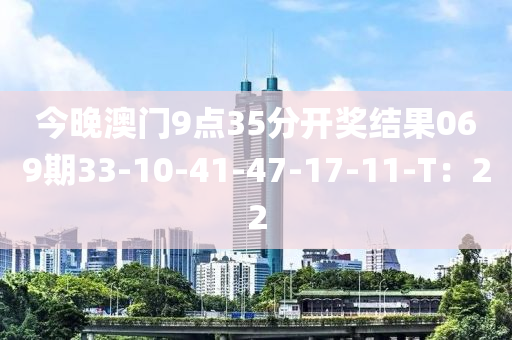 今晚澳门9点35分开奖结果069期33-10-41-47-17-11-T：22