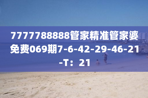 7777788888管家精准管家婆免费069期7-6-42-29-46-21-T：21