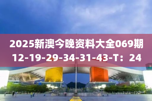 2025新澳今晚资料大全069期12-19-29-34-31-43-T：24